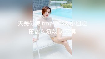 天美传媒 tmp 0028 小姐姐的配对游戏 吴文淇