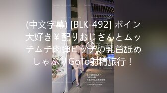 (中文字幕) [BLK-492] ボイン大好き￥配りおじさんとムッチムチ肉弾ビッチの乳首舐めしゃぶりGoTo射精旅行！