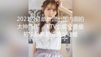 2021六月最新流出国内厕拍大神新作❤️KTV女厕全景偷拍极品高颜值美女嘘嘘