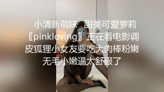 ✿小清新萌妹✿甜美可爱萝莉〖pinkloving〗正在看电影调皮狐狸小女友要吃大肉棒粉嫩无毛小嫩逼太舒服了