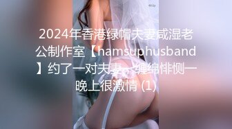 2024年香港绿帽夫妻咸湿老公制作室【hamsuphusband】约了一对夫妻，缠绵悱恻一晚上很激情 (1)