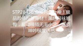 STP28436 金发网红女神！极品颜值性感身材！黑色网袜翘臀，振动棒插无毛小穴，低低呻吟极度诱惑