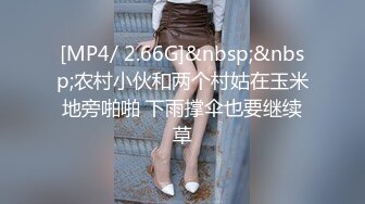 [MP4/ 2.66G]&nbsp;&nbsp;农村小伙和两个村姑在玉米地旁啪啪 下雨撑伞也要继续草