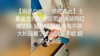 【极品自拍❤️泄密流出】土豪金主约啪长腿黑丝泳装网红爆奶妹 猛烈抽插爆奶甩不停 大长腿看了让人欲罢不能 超清4K原版