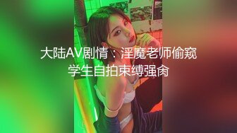 大陆AV剧情：淫魔老师偷窥学生自拍束缚强肏