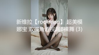 新维拉【rockman】 超美模娜宝 双视角透视漏B裸舞 (3)