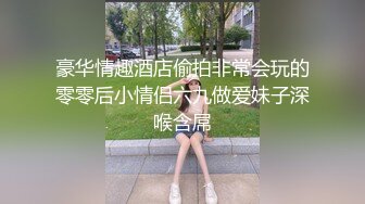 豪华情趣酒店偷拍非常会玩的零零后小情侣六九做爱妹子深喉含屌