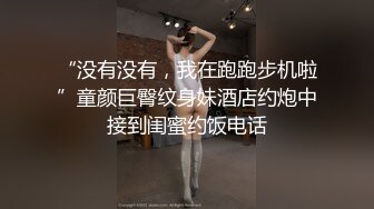 “没有没有，我在跑跑步机啦”童颜巨臀纹身妹酒店约炮中接到闺蜜约饭电话