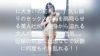 ラグジュTV 1588 「こんなに大きいの初めて…」久し振りのセックスに胸を高鸣らせる美人社长！全身から溢れる大人の女性としての色気…。巨根の刺激に远虑なしで妖艶に何度もイき乱れる！！