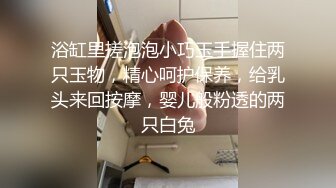 浴缸里搓泡泡小巧玉手握住两只玉物，精心呵护保养，给乳头来回按摩，婴儿般粉透的两只白兔