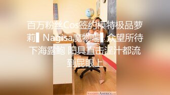 百万粉丝Cos签约模特极品萝莉▌Nagisa魔物喵▌众望所待下海露鲍 阳具直击淫汁都流到屁眼上