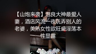 【山炮来袭】泡良大神最爱人妻，酒店风流一夜玩弄别人的老婆，美熟女性欲旺盛淫荡本性显露