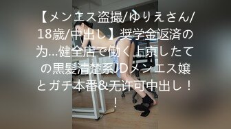 【メンエス盗撮/ゆりえさん/18歳/中出し】奨学金返済の为…健全店で働く上京したての黒髪清楚系JDメンエス嬢とガチ本番&无许可中出し！！