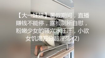 【大一妹妹】暑假期间，直播赚钱不能停，露脸厕所自慰，粉嫩少女的骚穴水汪汪，小欲女饥渴万分超淫荡 (2)