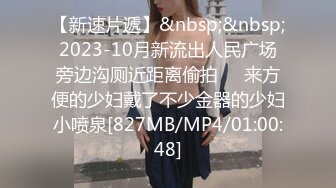 【新速片遞】&nbsp;&nbsp;2023-10月新流出人民广场旁边沟厕近距离偷拍❤️来方便的少妇戴了不少金器的少妇小喷泉[827MB/MP4/01:00:48]