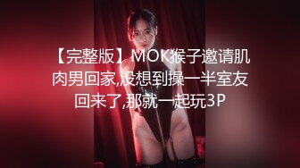 【完整版】MOK猴子邀请肌肉男回家,没想到操一半室友回来了,那就一起玩3P