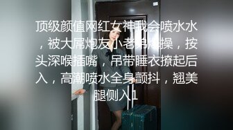 顶级颜值网红女神我会喷水水，被大屌炮友小老弟爆操，按头深喉插嘴，吊带睡衣撩起后入，高潮喷水全身颤抖，翘美腿侧入1