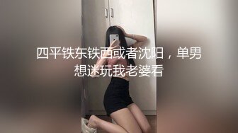 四平铁东铁西或者沈阳，单男想迷玩我老婆看