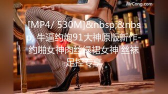 [MP4/ 530M]&nbsp;&nbsp; 牛逼约炮91大神原版新作-约啪女神肉丝绿裙女神 丝袜足控专享