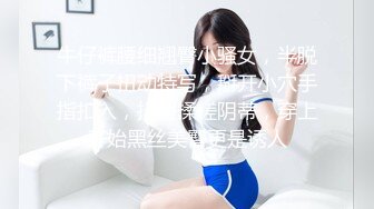 牛仔裤腰细翘臀小骚女，半脱下裤子扭动特写，掰开小穴手指扣入，抖臀揉搓阴蒂，穿上开始黑丝美臀更是诱人