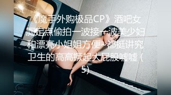 《魔手外购极品CP》酒吧女厕定点偸拍一波接一波美少妇和漂亮小姐姐方便~都挺讲究卫生的高高撅起大屁股嘘嘘 (5)