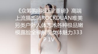 《众筹购得极品?重磅》高端上流摄影师ROCKDUAN唯美另类户外人体艺术各种极品嫩模露脸全裸展现女体魅力333P 1V