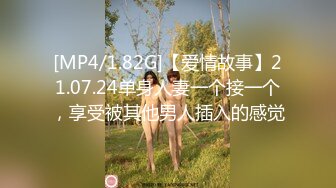 [MP4/1.82G]【爱情故事】21.07.24单身人妻一个接一个，享受被其他男人插入的感觉