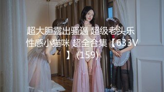 超大胆露出骚逼 超级老头乐 性感小猫咪 超全合集【633V】 (159)