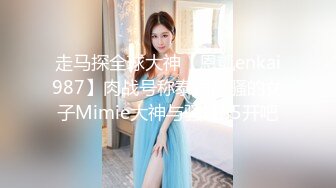 走马探全球大神【恩凱enkai987】肉战号称泰国最骚的女子Mimie大神与骚婊55开吧