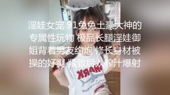 淫娃女宠 91兔兔土豪大神的专属性玩物 极品长腿淫娃御姐背着男友约炮 修长身材被操的好爽 紧致后入榨汁爆射