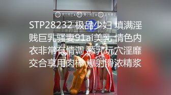 STP28232 极品少妇 填满淫贱巨乳骚妻91ai美乳 情色内衣非常有情调 舔乳玩穴淫靡交合享用肉棒 爆射滑浓精浆