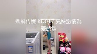 蝌蚪传媒 KD017 兄妹激情為爱鼓掌