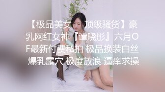 【极品美女❤️顶级骚货】豪乳网红女神『谭晓彤』六月OF最新付费私拍 极品换装白丝 爆乳露穴 极度放浪 逼痒求操