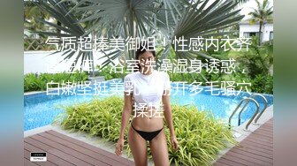 气质超棒美御姐！性感内衣齐逼短裤！浴室洗澡湿身诱惑，白嫩坚挺美乳，掰开多毛骚穴揉搓