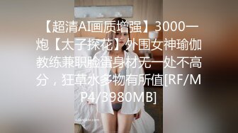 【超清AI画质增强】3000一炮【太子探花】外围女神瑜伽教练兼职脸蛋身材无一处不高分，狂草水多物有所值[RF/MP4/3980MB]