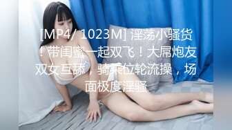 [MP4/ 1023M] 淫荡小骚货！带闺蜜一起双飞！大屌炮友双女互舔，骑乘位轮流操，场面极度淫骚