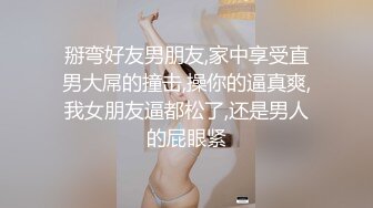 掰弯好友男朋友,家中享受直男大屌的撞击,操你的逼真爽,我女朋友逼都松了,还是男人的屁眼紧