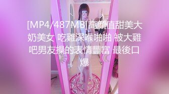 [MP4/487MB]高顔值甜美大奶美女 吃雞深喉啪啪 被大雞吧男友操的表情豐富 最後口爆