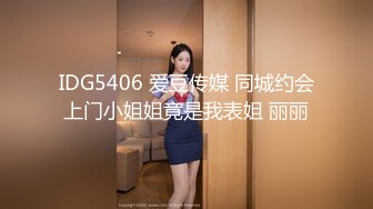 IDG5406 爱豆传媒 同城约会上门小姐姐竟是我表姐 丽丽