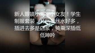 新人眼镜小哥操小女友！学生制服套装，开档黑丝水好多，插进去多是白浆，骑乘深插低低呻吟