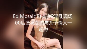 Ed Mosaic 群交多P淫乱现场 00后漂亮女孩与九个情人一起做