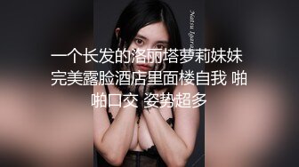 一个长发的洛丽塔萝莉妹妹 完美露脸酒店里面楼自我 啪啪口交 姿势超多