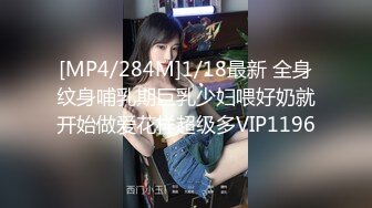 [MP4/284M]1/18最新 全身纹身哺乳期巨乳少妇喂好奶就开始做爱花样超级多VIP1196