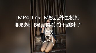 [MP4]175CM极品外围模特兼职妹口爆完再啪啪干到妹子腿软