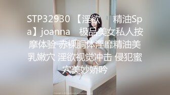 STP32930 【淫欲❤️精油Spa】joanna✨ 极品美女私人按摩体验 赤裸胴体淫靡精油美乳嫩穴 淫欲视觉冲击 侵犯蜜穴美妙娇吟