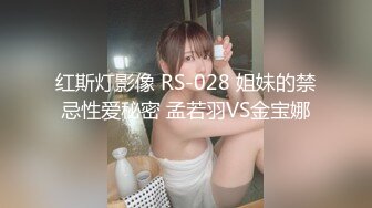 红斯灯影像 RS-028 姐妹的禁忌性爱秘密 孟若羽VS金宝娜