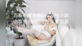 百看不厭 未擼已射系列 小倉由菜 性感的陰毛好尖 后面看著好想后入