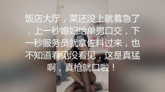 饭店大厅，菜还没上就着急了，上一秒媳妇给单男口交，下一秒服务员就拿佐料过来，也不知道看见没看见，这是真猛啊，真枪就口啦！