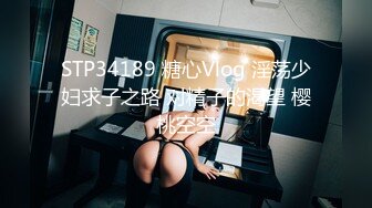 STP34189 糖心Vlog 淫荡少妇求子之路 对精子的渴望 樱桃空空