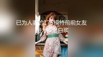 已为人妻的175模特前前女友 用力操出白浆